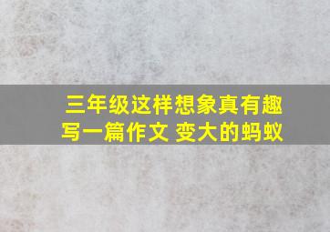 三年级这样想象真有趣写一篇作文 变大的蚂蚁